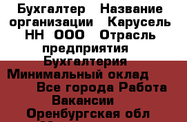 Бухгалтер › Название организации ­ Карусель-НН, ООО › Отрасль предприятия ­ Бухгалтерия › Минимальный оклад ­ 35 000 - Все города Работа » Вакансии   . Оренбургская обл.,Медногорск г.